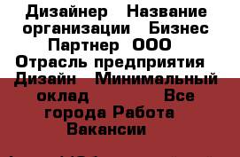 Дизайнер › Название организации ­ Бизнес-Партнер, ООО › Отрасль предприятия ­ Дизайн › Минимальный оклад ­ 25 000 - Все города Работа » Вакансии   